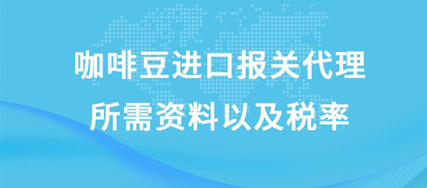 咖啡豆進口報關(guān)代理所需資料以及稅率