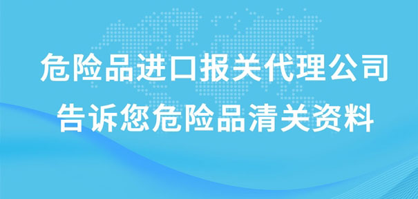 危險品進口報關(guān)代理公司告訴您危險品清關(guān)資料