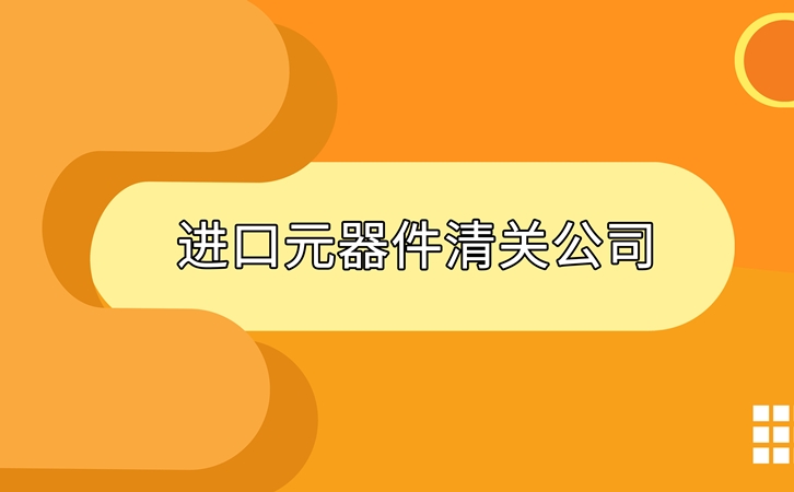 進口元器件清關公司告訴您進口元器件清關資料