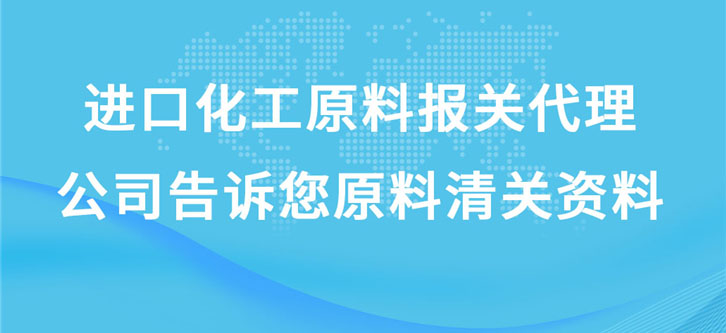 進口化工原料報關(guān)代理公司告訴您原料清關(guān)資料